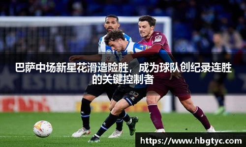 巴萨中场新星花滑造险胜，成为球队创纪录连胜的关键控制者