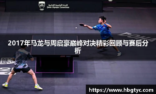 2017年马龙与周启豪巅峰对决精彩回顾与赛后分析