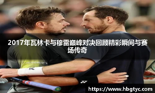 2017年瓦林卡与穆雷巅峰对决回顾精彩瞬间与赛场传奇
