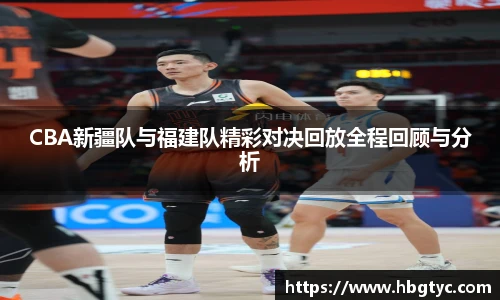 CBA新疆队与福建队精彩对决回放全程回顾与分析