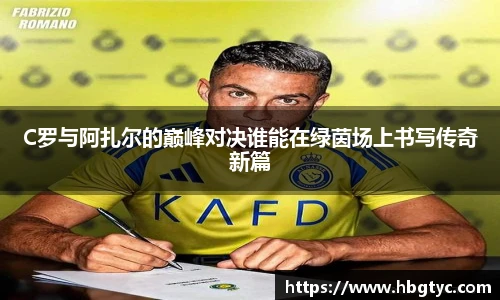 C罗与阿扎尔的巅峰对决谁能在绿茵场上书写传奇新篇