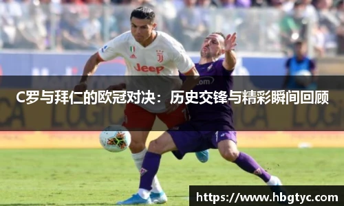 C罗与拜仁的欧冠对决：历史交锋与精彩瞬间回顾