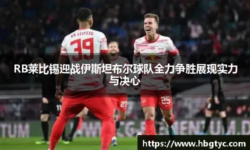 RB莱比锡迎战伊斯坦布尔球队全力争胜展现实力与决心