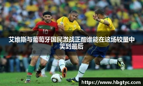 艾维斯与葡萄牙国民激战正酣谁能在这场较量中笑到最后
