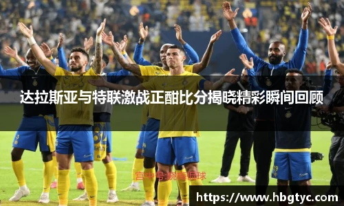达拉斯亚与特联激战正酣比分揭晓精彩瞬间回顾